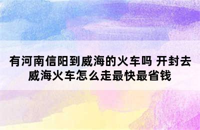 有河南信阳到威海的火车吗 开封去威海火车怎么走最快最省钱